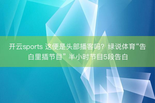 开云sports 这便是头部播客吗？绿说体育“告白里插节目” 半小时节目5段告白