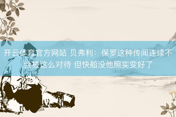 开云体育官方网站 贝弗利：保罗这种传闻连续不会被这么对待 但快船没他照实变好了