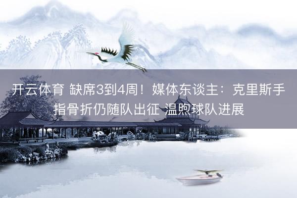 开云体育 缺席3到4周！媒体东谈主：克里斯手指骨折仍随队出征 温煦球队进展
