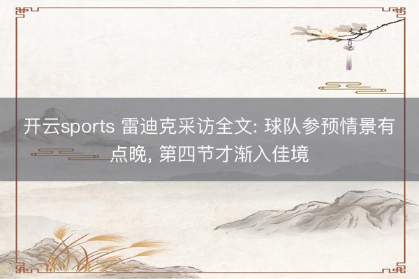 开云sports 雷迪克采访全文: 球队参预情景有点晚, 第四节才渐入佳境