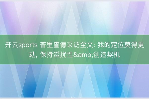 开云sports 普里查德采访全文: 我的定位莫得更动, 保持滋扰性&创造契机