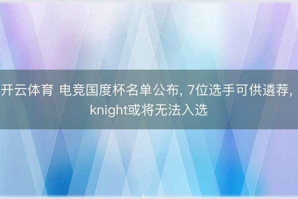 开云体育 电竞国度杯名单公布, 7位选手可供遴荐, knight或将无法入选