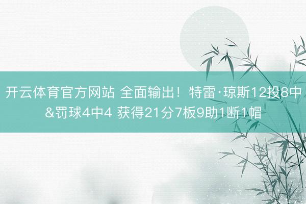 开云体育官方网站 全面输出！特雷·琼斯12投8中&罚球4中4 获得21分7板9助1断1帽