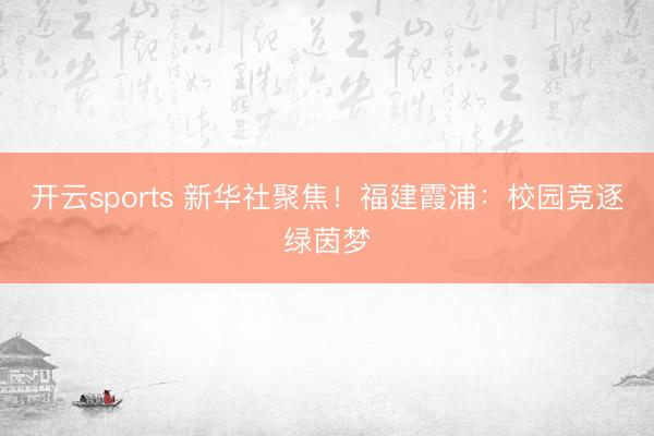 开云sports 新华社聚焦！福建霞浦：校园竞逐绿茵梦