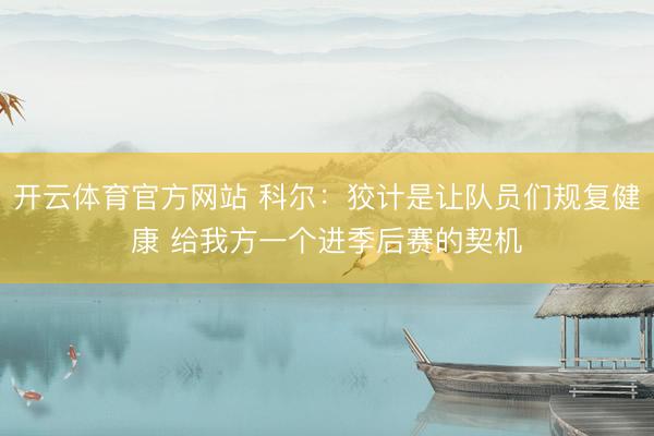 开云体育官方网站 科尔：狡计是让队员们规复健康 给我方一个进季后赛的契机