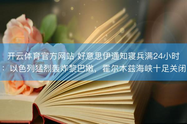 开云体育官方网站 好意思伊通知寝兵满24小时：以色列猛烈轰炸黎巴嫩，霍尔木兹海峡十足关闭