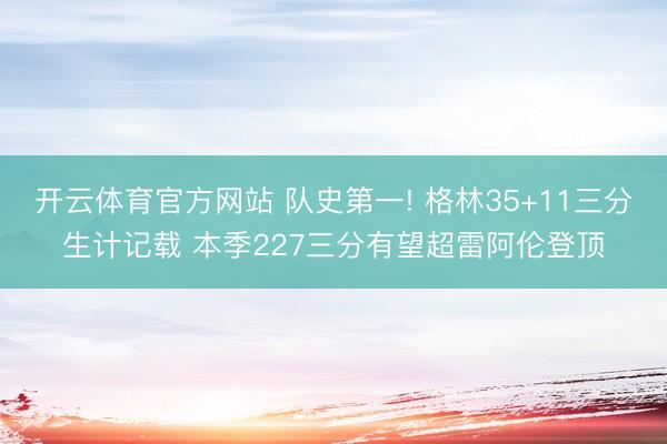 开云体育官方网站 队史第一! 格林35+11三分生计记载 本季227三分有望超雷阿伦登顶