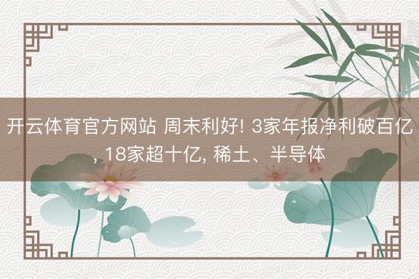 开云体育官方网站 周末利好! 3家年报净利破百亿, 18家超十亿, 稀土、半导体