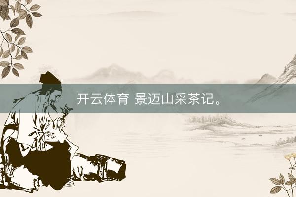 开云体育 景迈山采茶记。