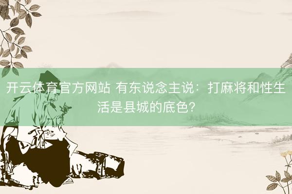 开云体育官方网站 有东说念主说：打麻将和性生活是县城的底色？