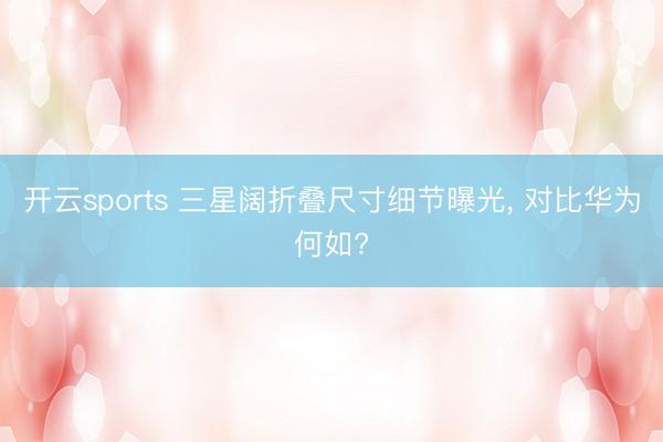 开云sports 三星阔折叠尺寸细节曝光, 对比华为何如?