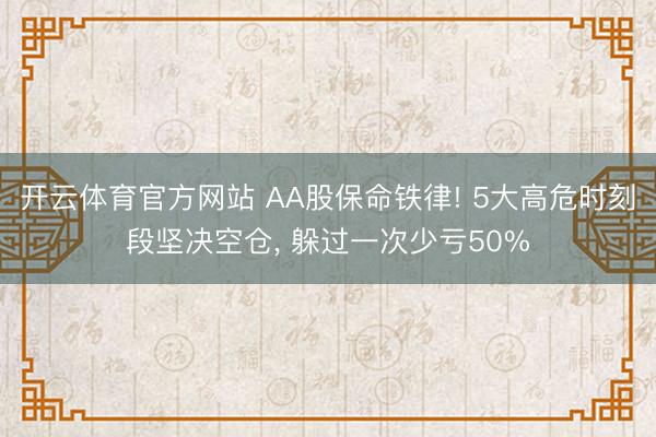 开云体育官方网站 AA股保命铁律! 5大高危时刻段坚决空仓, 躲过一次少亏50%
