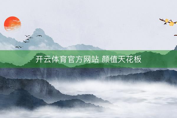开云体育官方网站 颜值天花板