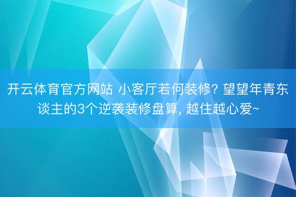 开云体育官方网站 小客厅若何装修? 望望年青东谈主的3个逆袭装修盘算, 越住越心爱~