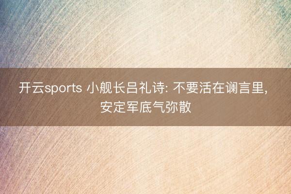开云sports 小舰长吕礼诗: 不要活在谰言里, 安定军底气弥散